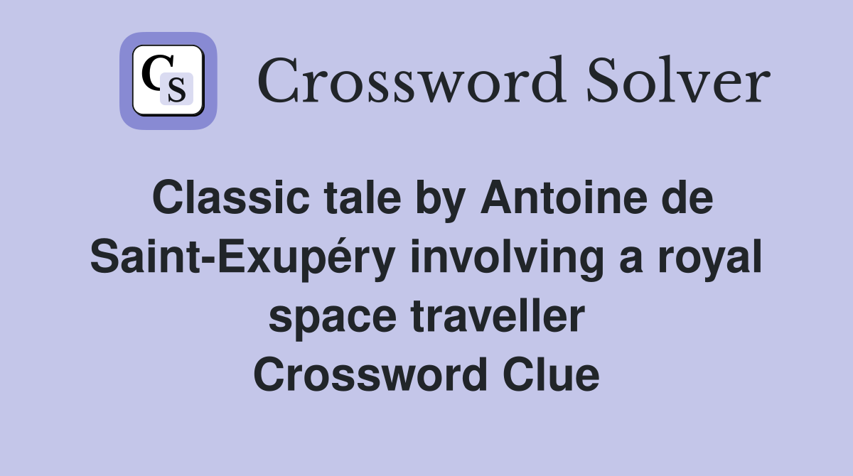 Classic tale by Antoine de Saint-Exupéry involving a royal space traveller Crossword Clue