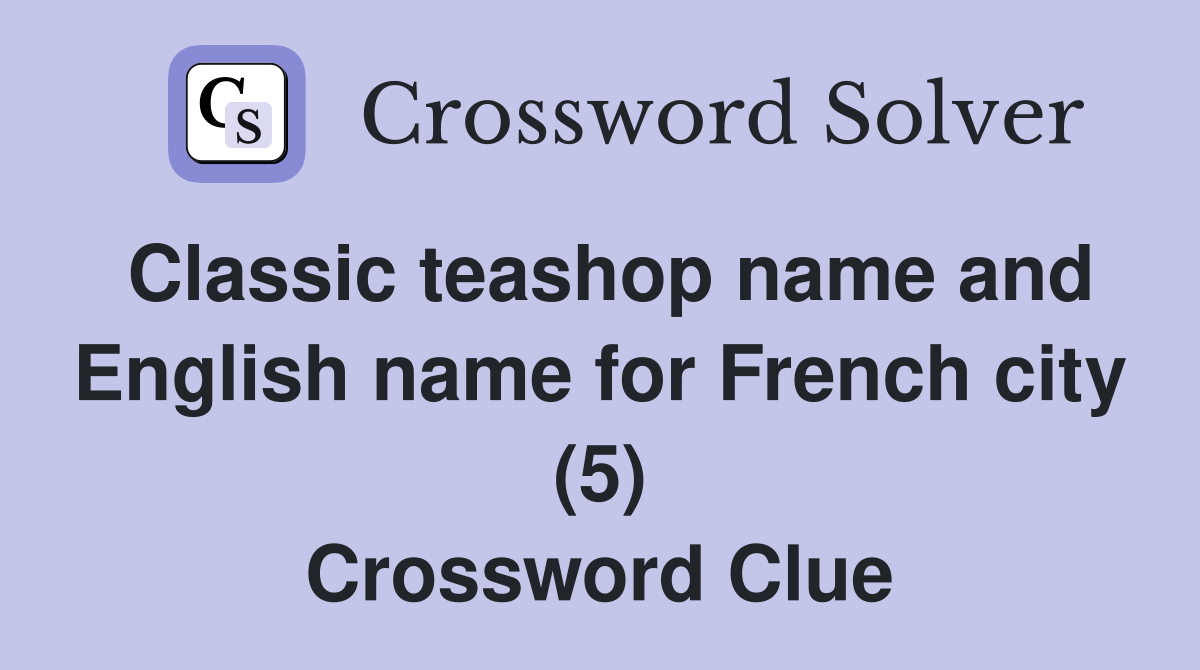 Classic teashop name and English name for French city (5) Crossword Clue