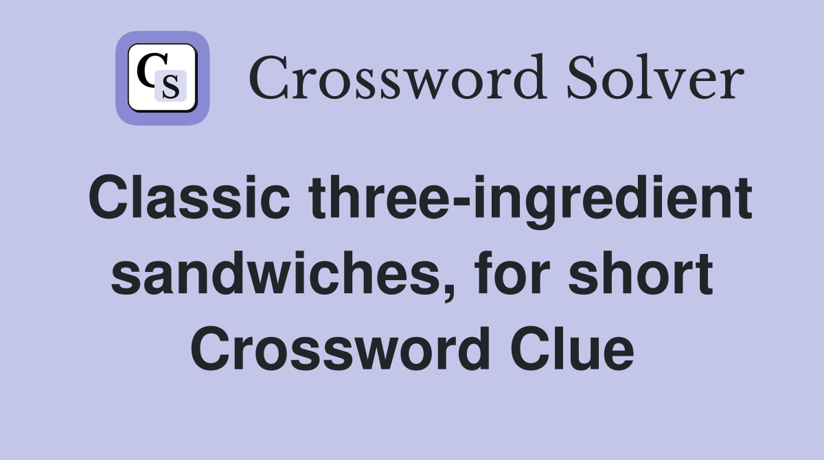 Classic three-ingredient sandwiches, for short Crossword Clue