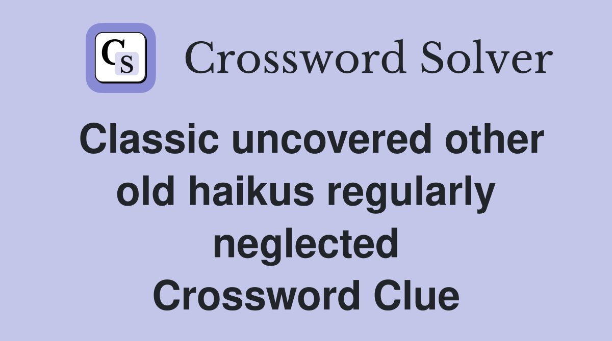 Classic uncovered other old haikus regularly neglected Crossword Clue
