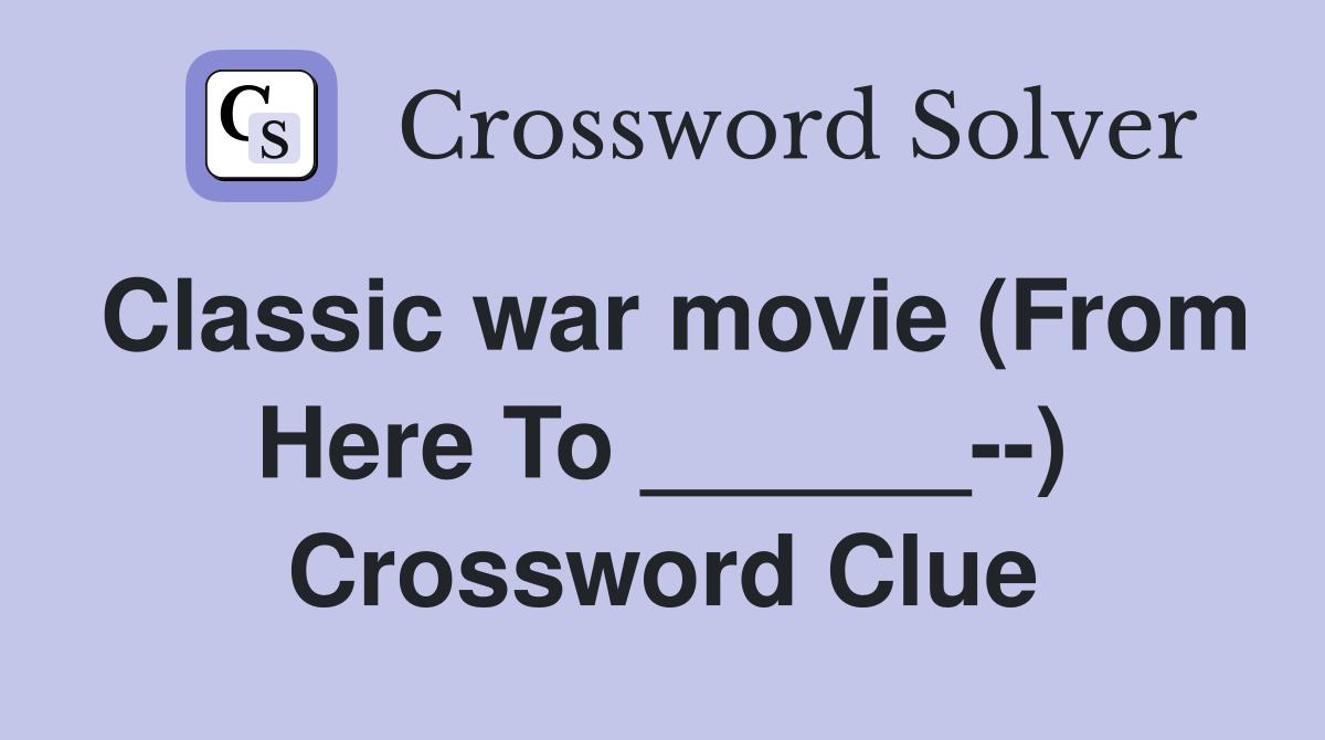 Classic war movie (From Here To ______--) Crossword Clue