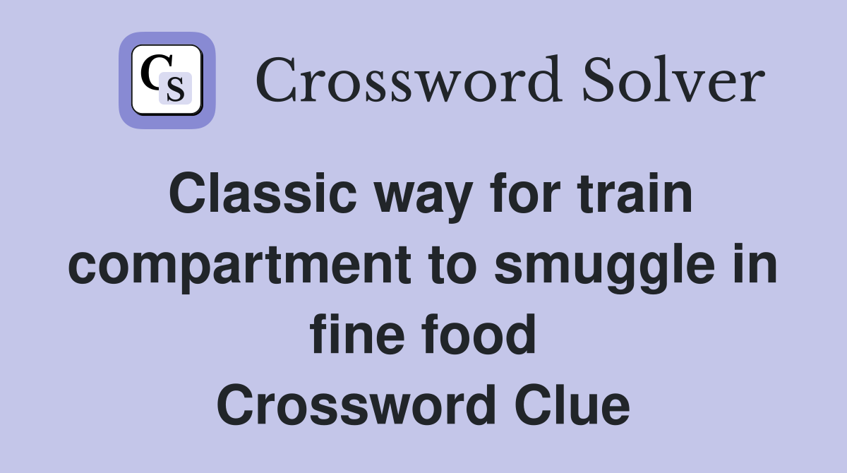 Classic way for train compartment to smuggle in fine food Crossword Clue