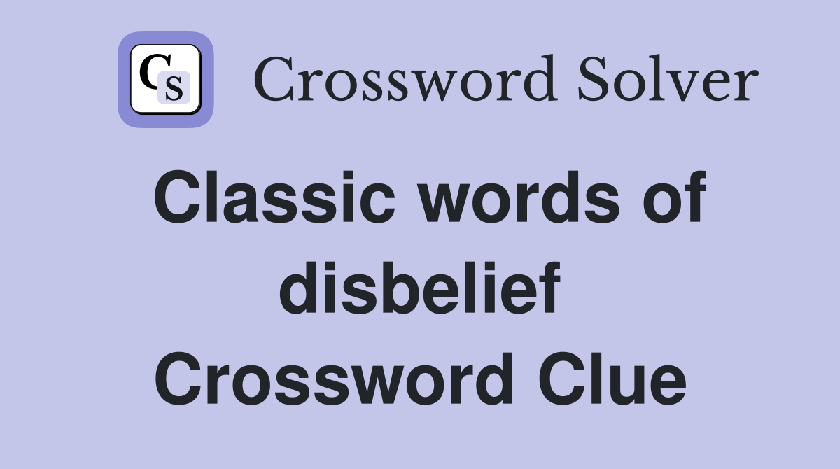 Classic words of disbelief Crossword Clue