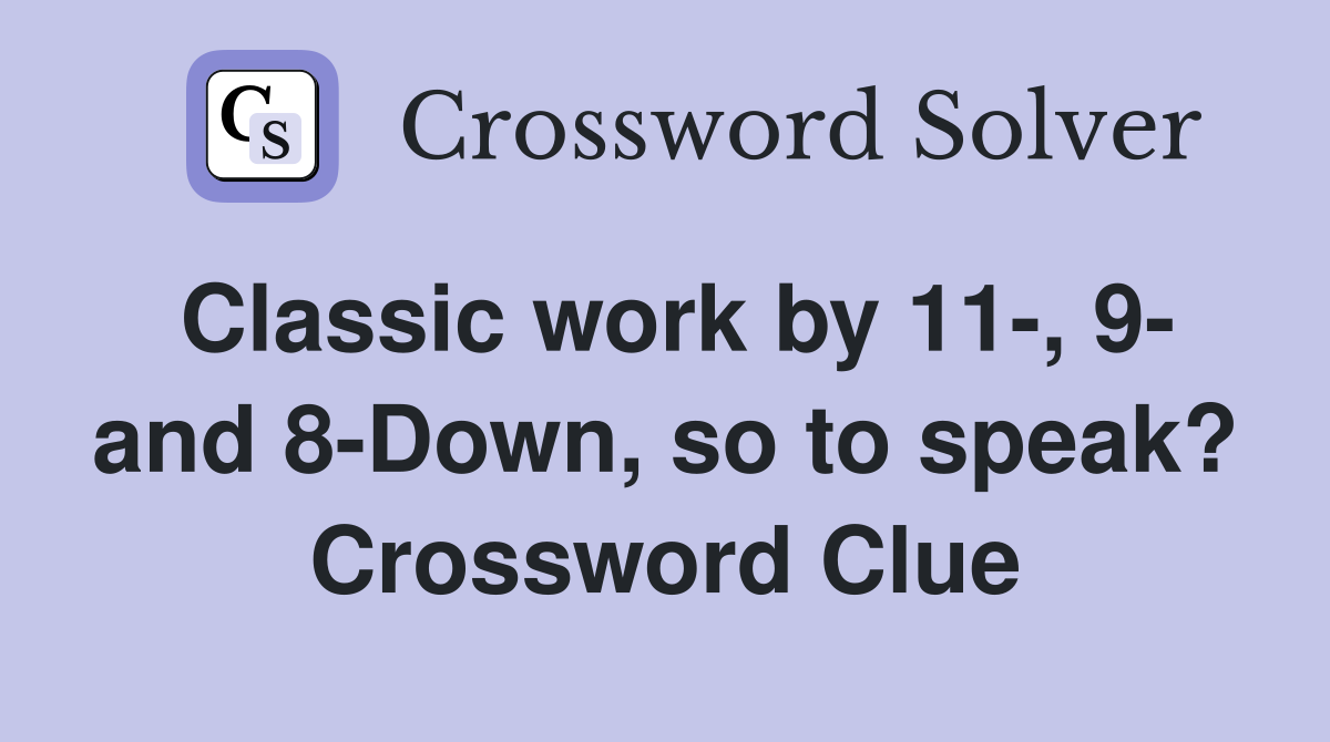 Classic work by 11-, 9- and 8-Down, so to speak? Crossword Clue