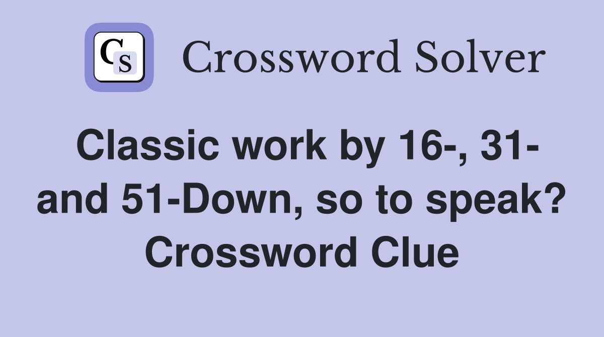 Classic work by 16-, 31- and 51-Down, so to speak? Crossword Clue