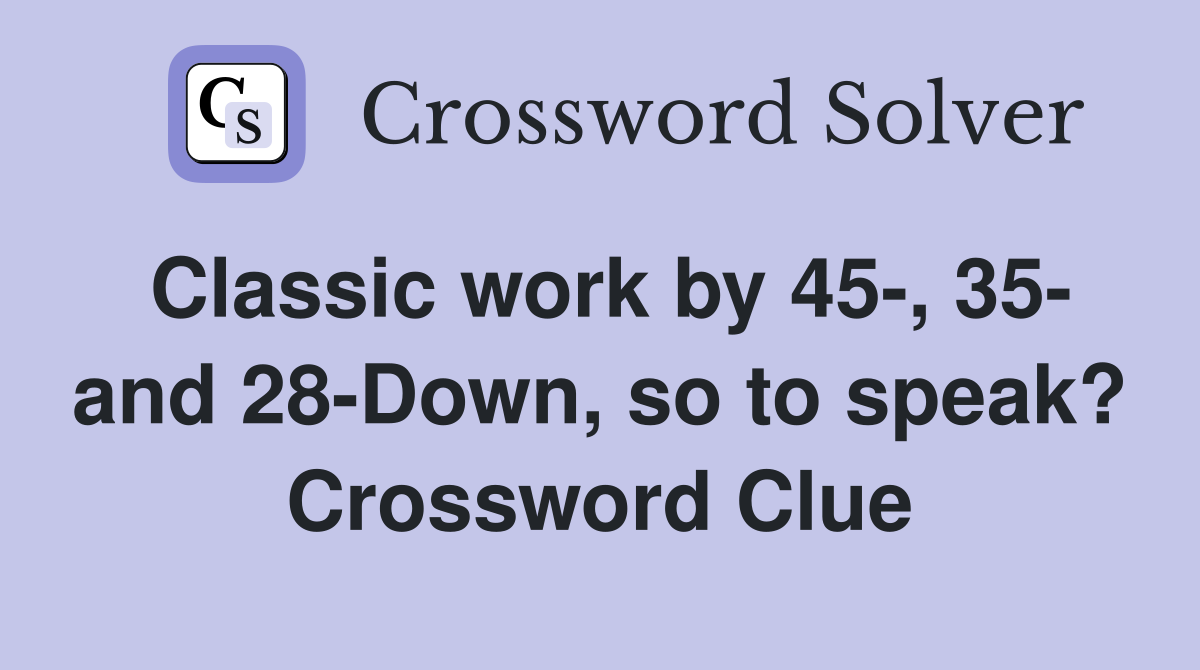 Classic work by 45-, 35- and 28-Down, so to speak? Crossword Clue