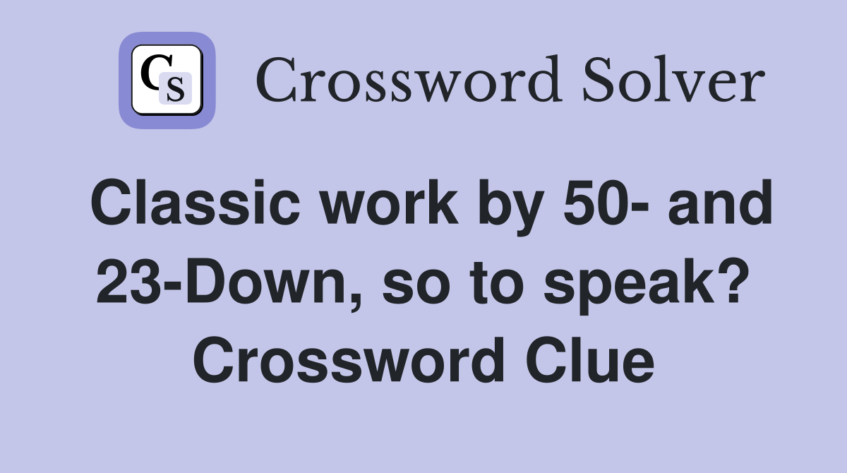 Classic work by 50- and 23-Down, so to speak? Crossword Clue
