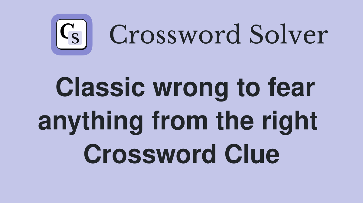 Classic wrong to fear anything from the right  Crossword Clue