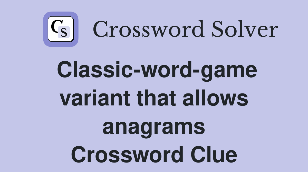 Classic-word-game variant that allows anagrams Crossword Clue