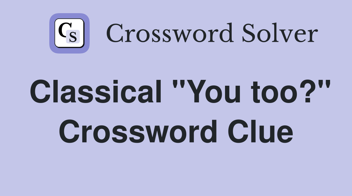Classical "You too?" Crossword Clue