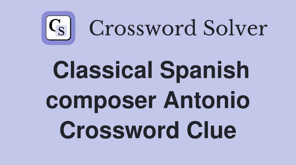 Classical Spanish composer Antonio Crossword Clue