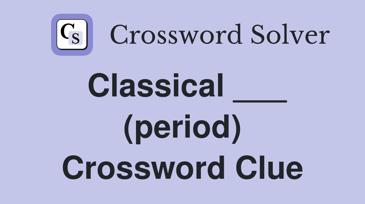 Classical ___ (period) Crossword Clue