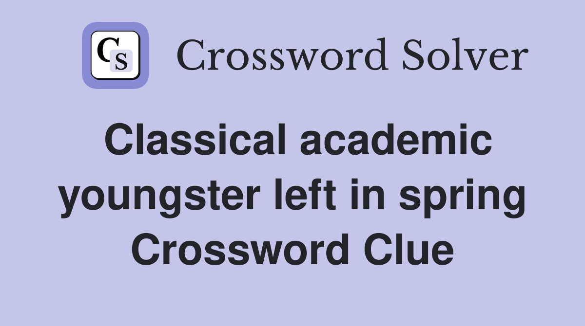 Classical academic youngster left in spring Crossword Clue