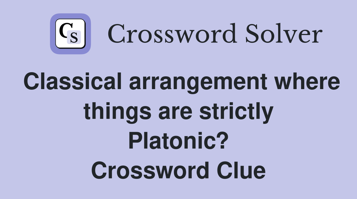 Classical arrangement where things are strictly Platonic? Crossword Clue