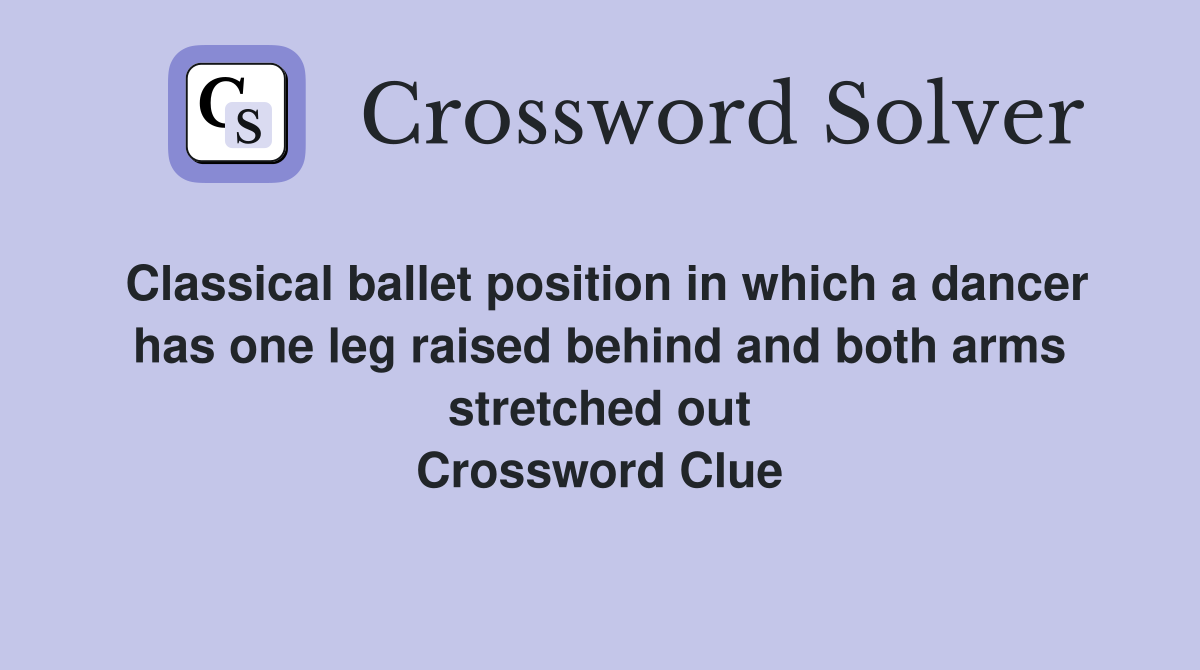 Classical ballet position in which a dancer has one leg raised behind and both arms stretched out Crossword Clue