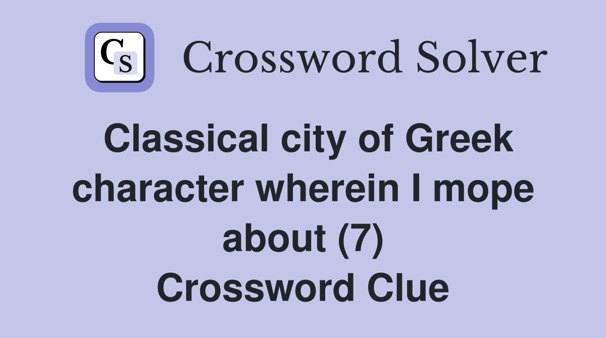 Classical city of Greek character wherein I mope about (7) Crossword Clue