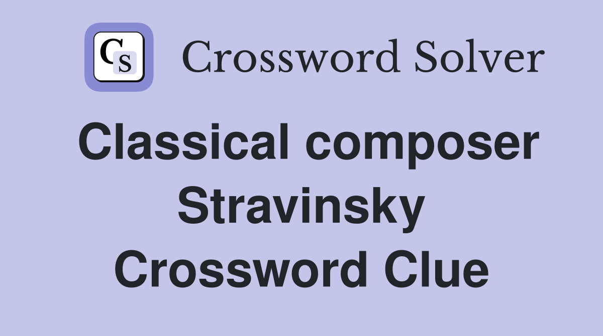 Classical composer Stravinsky Crossword Clue