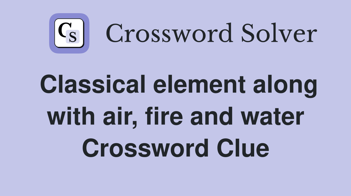 Classical element along with air, fire and water Crossword Clue