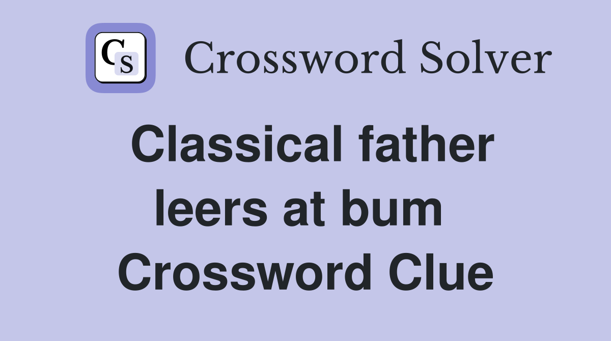 Classical father leers at bum  Crossword Clue