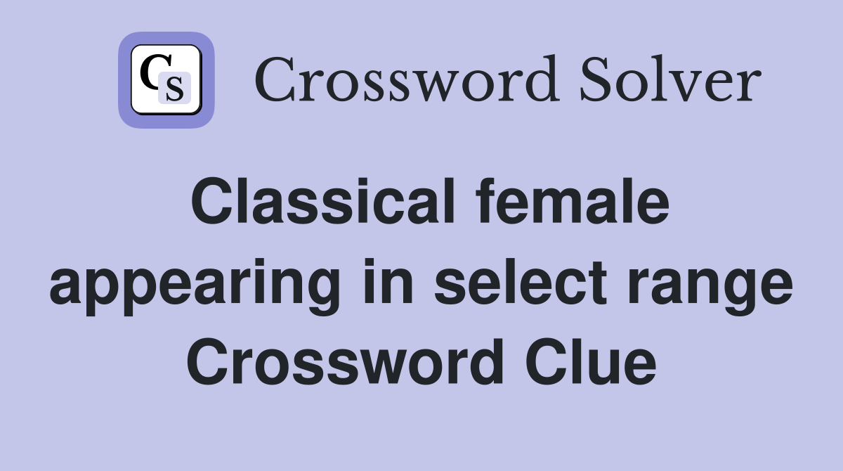 Classical female appearing in select range Crossword Clue