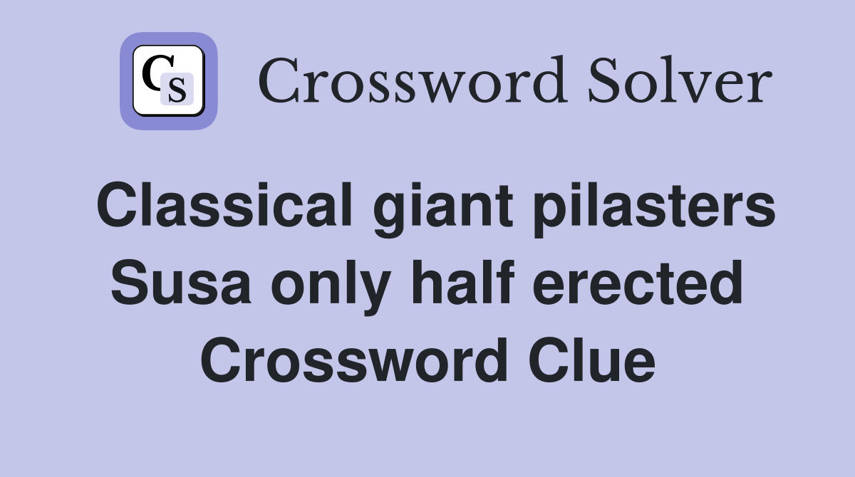 Classical giant pilasters Susa only half erected Crossword Clue