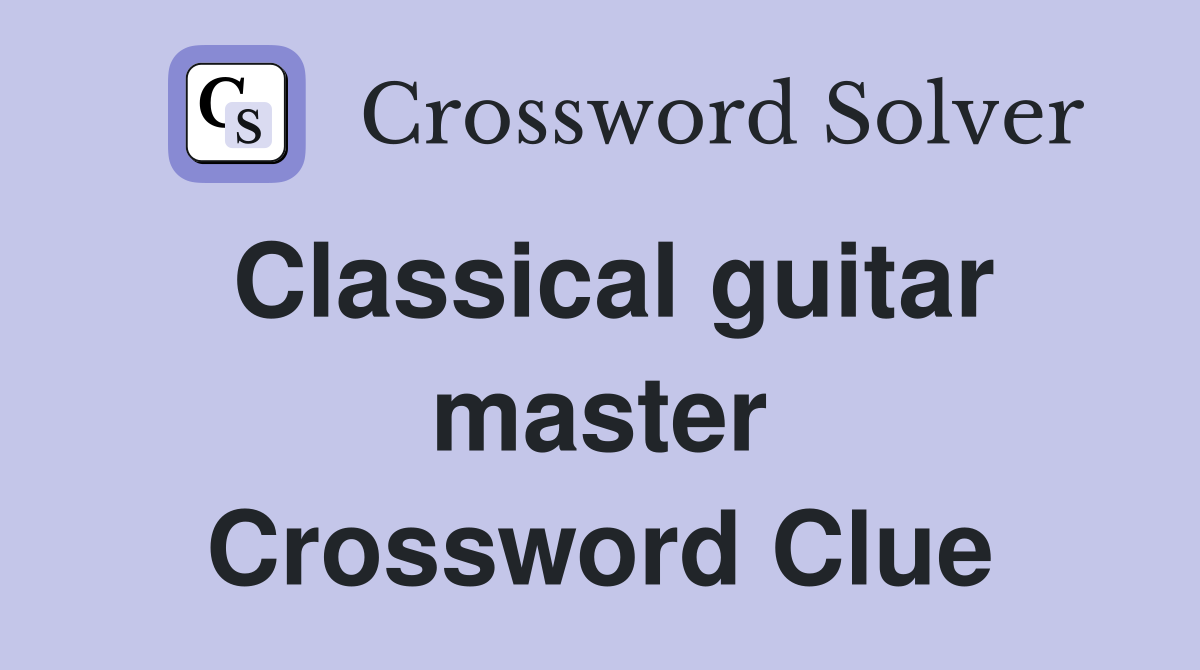 Classical guitar master Crossword Clue