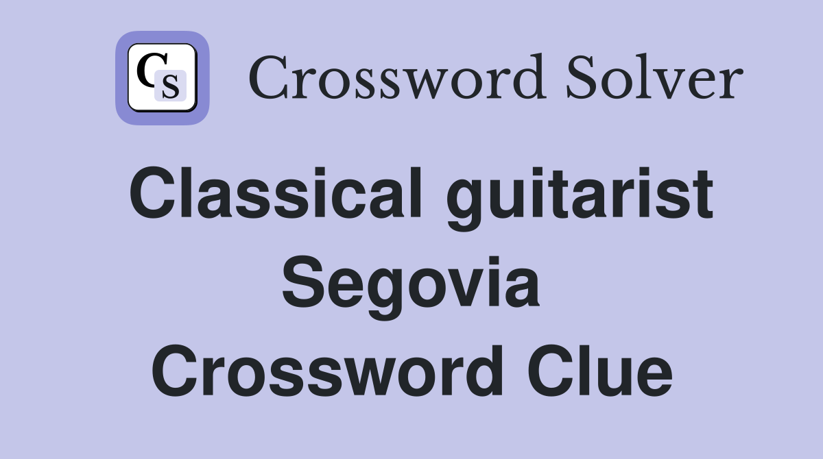 Classical guitarist Segovia Crossword Clue