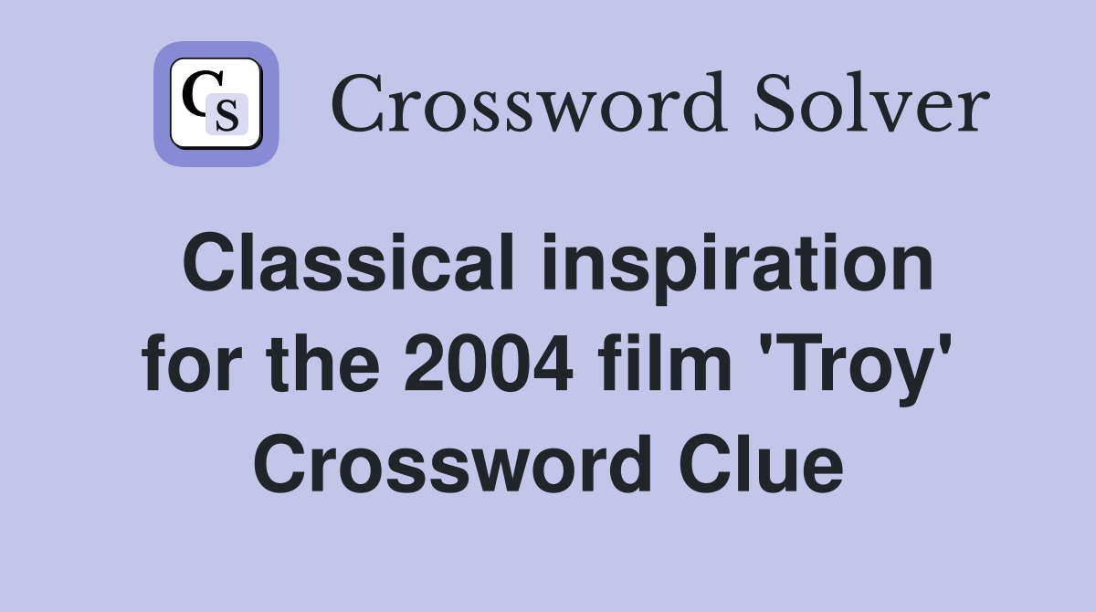 Classical inspiration for the 2004 film 'Troy' Crossword Clue