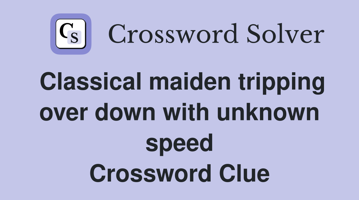 Classical maiden tripping over down with unknown speed Crossword Clue