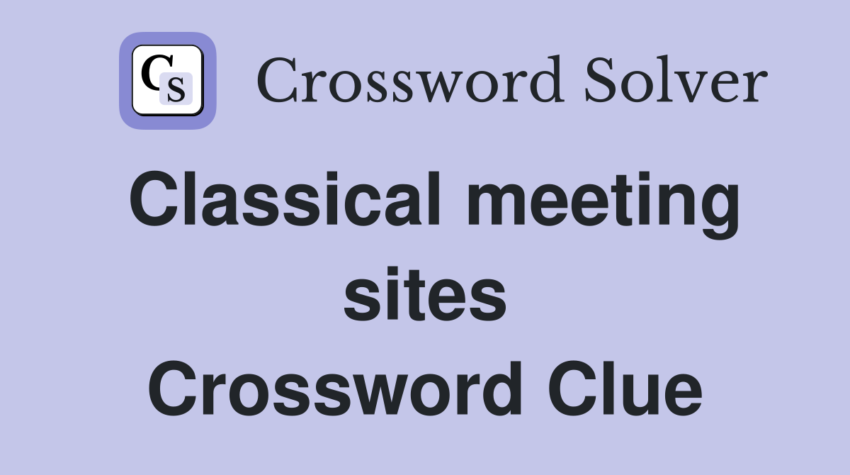 Classical meeting sites Crossword Clue