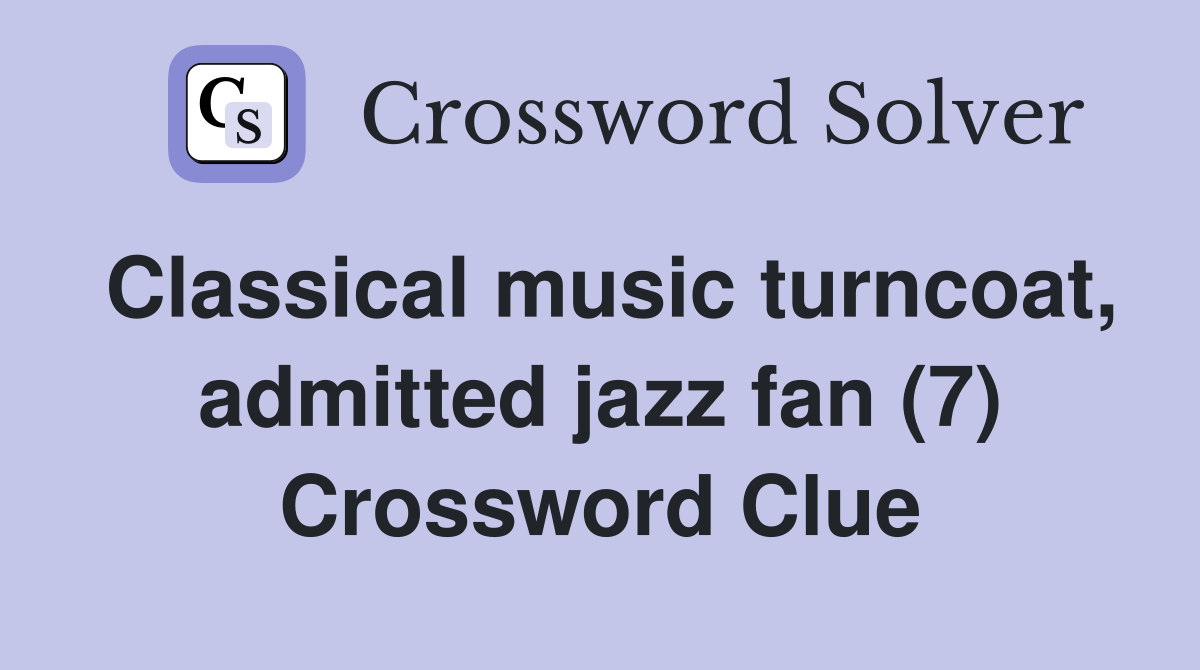 Classical music turncoat, admitted jazz fan (7) Crossword Clue