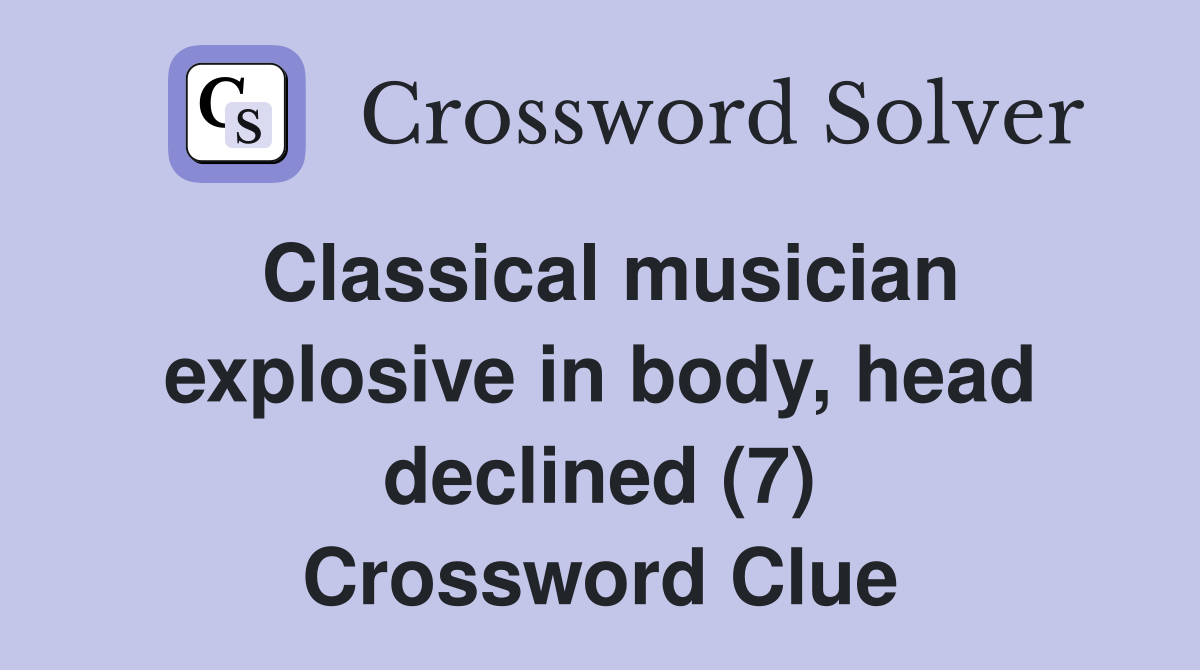 Classical musician explosive in body, head declined (7) Crossword Clue