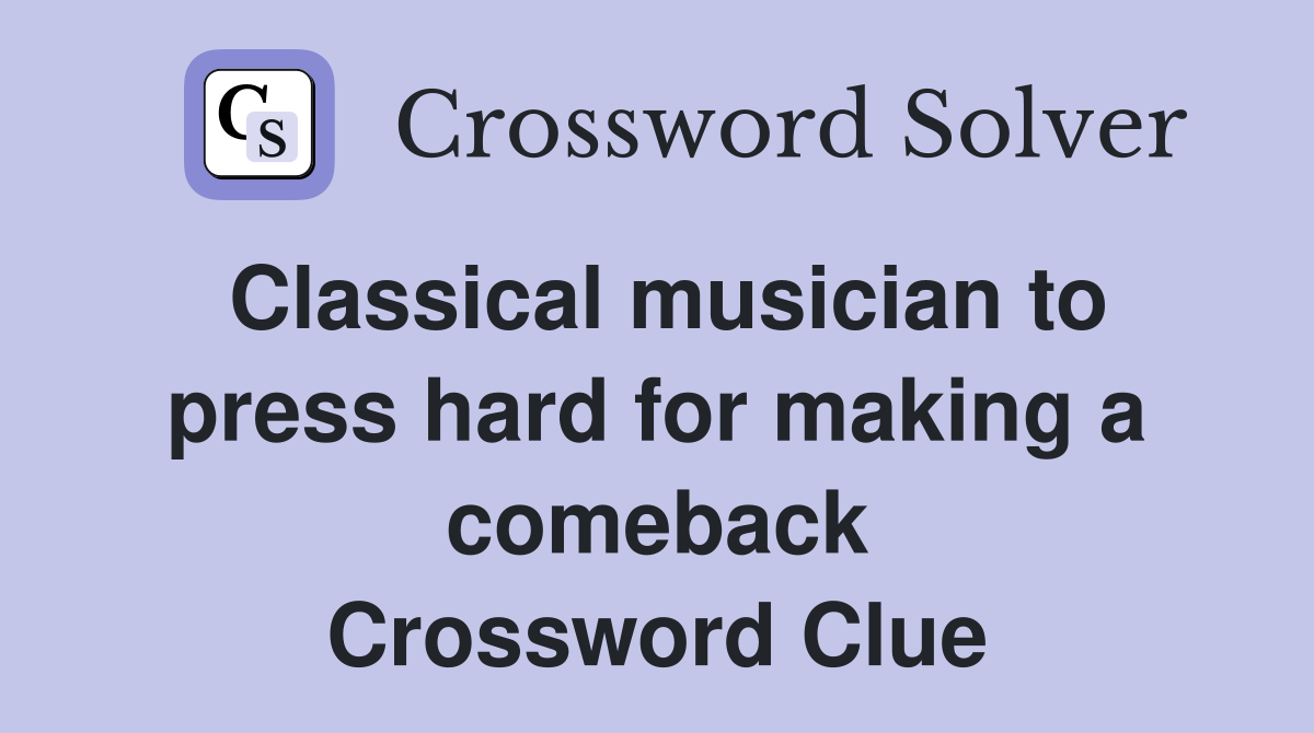 Classical musician to press hard for making a comeback Crossword Clue