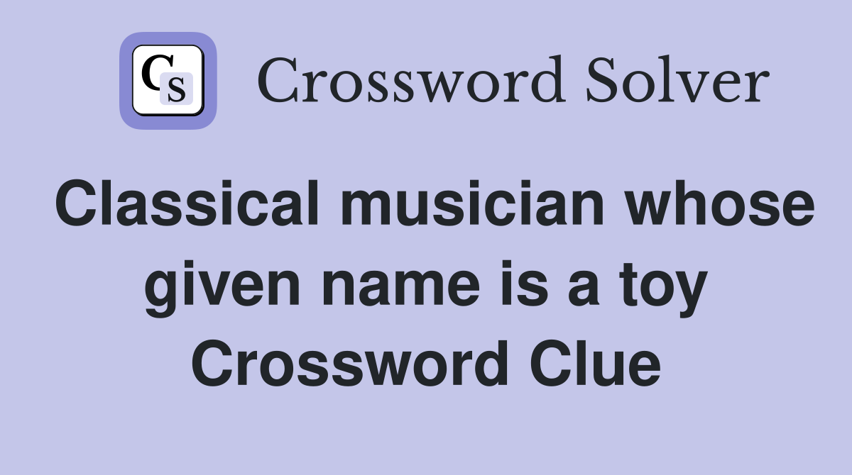 Classical musician whose given name is a toy Crossword Clue