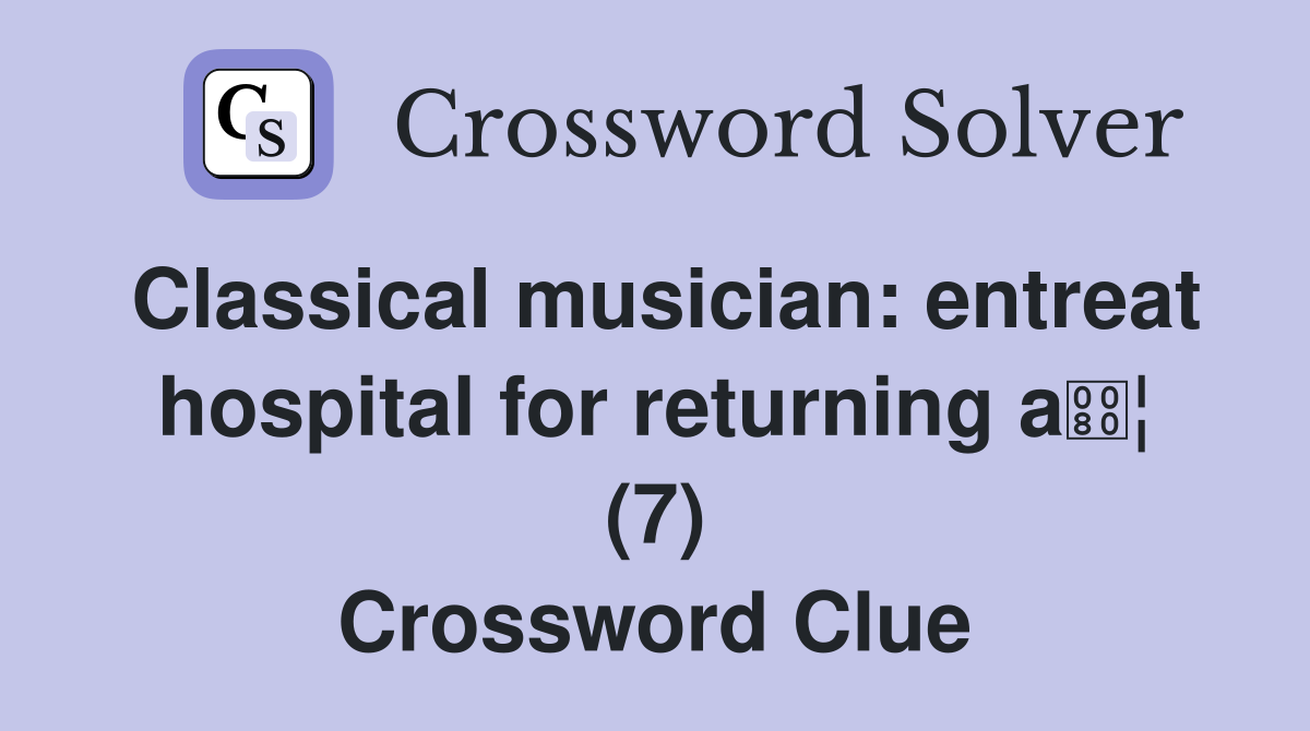 Classical musician: entreat hospital for returning a¦ (7) Crossword Clue