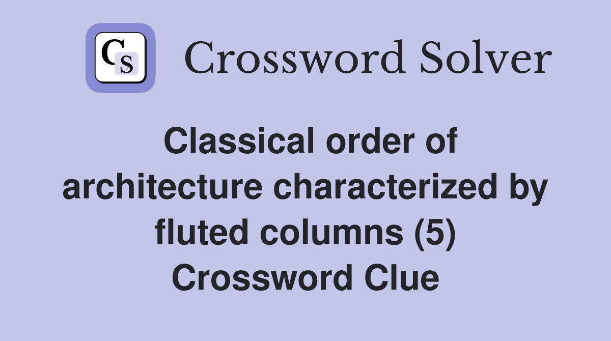 Classical order of architecture characterized by fluted columns (5) Crossword Clue