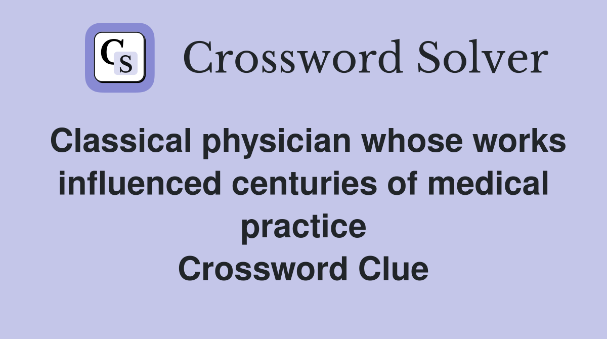 Classical physician whose works influenced centuries of medical practice Crossword Clue