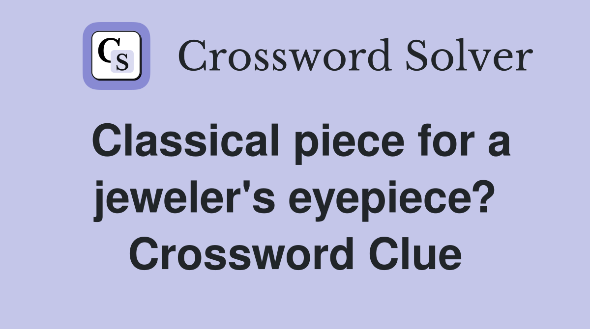 Classical piece for a jeweler's eyepiece? Crossword Clue