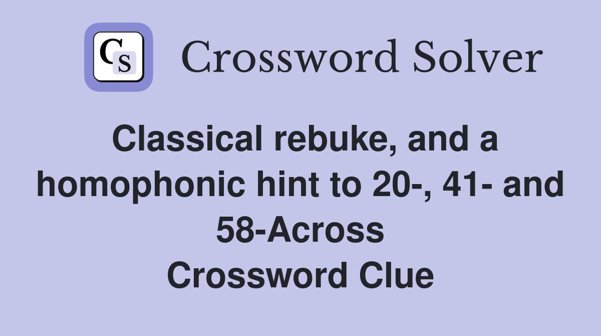 Classical rebuke, and a homophonic hint to 20-, 41- and 58-Across Crossword Clue