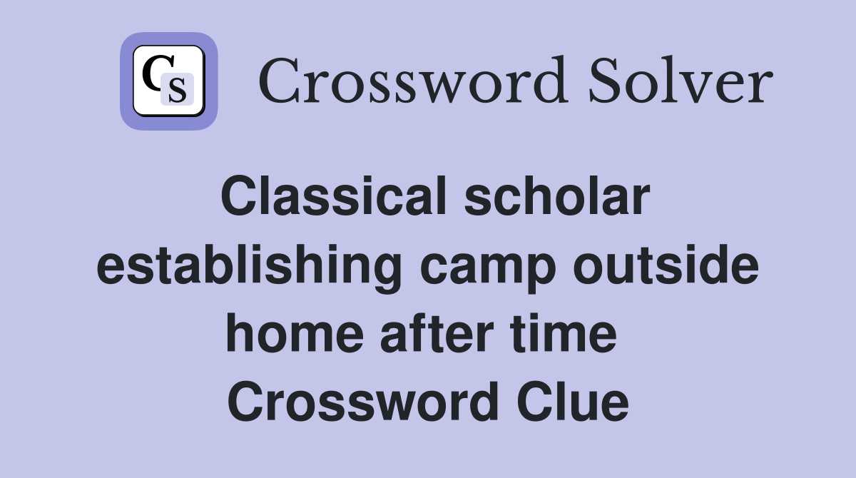 Classical scholar establishing camp outside home after time  Crossword Clue