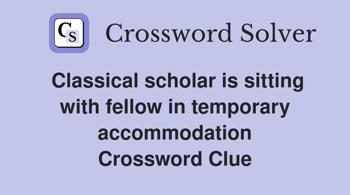 Classical scholar is sitting with fellow in temporary accommodation Crossword Clue
