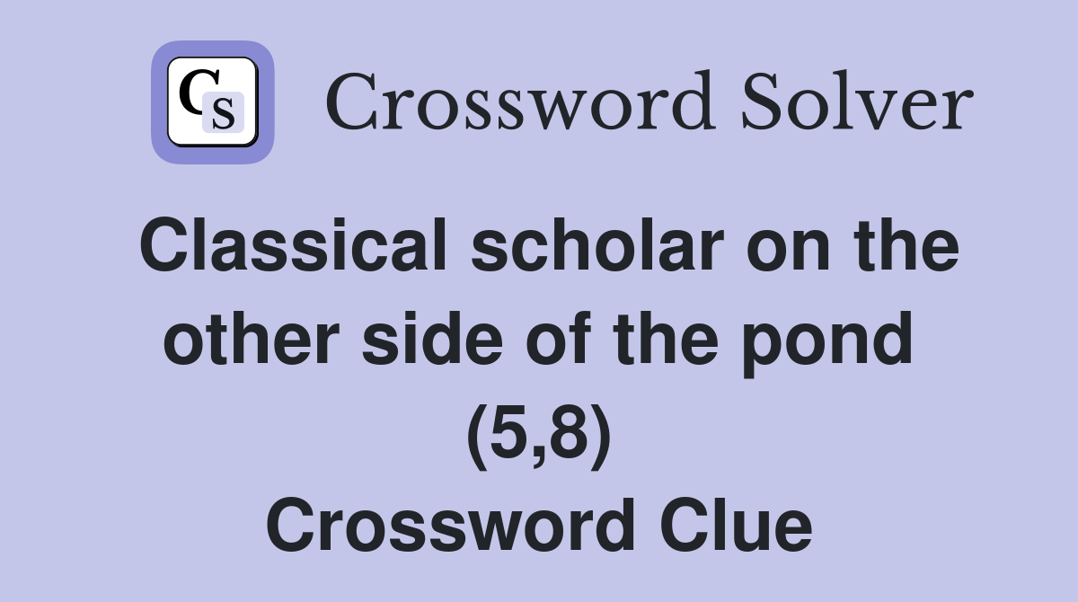 Classical scholar on the other side of the pond (5,8) Crossword Clue