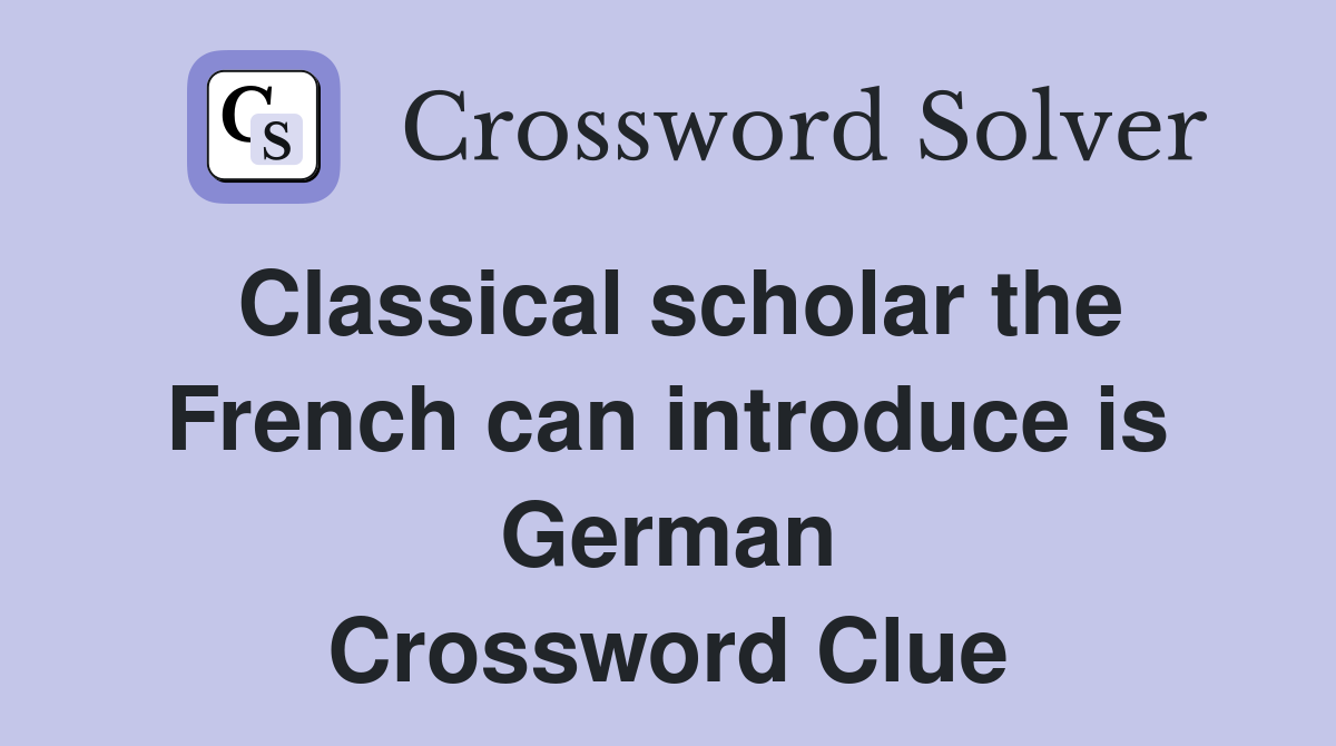 Classical scholar the French can introduce is German Crossword Clue