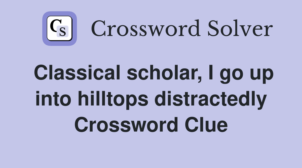 Classical scholar, I go up into hilltops distractedly Crossword Clue