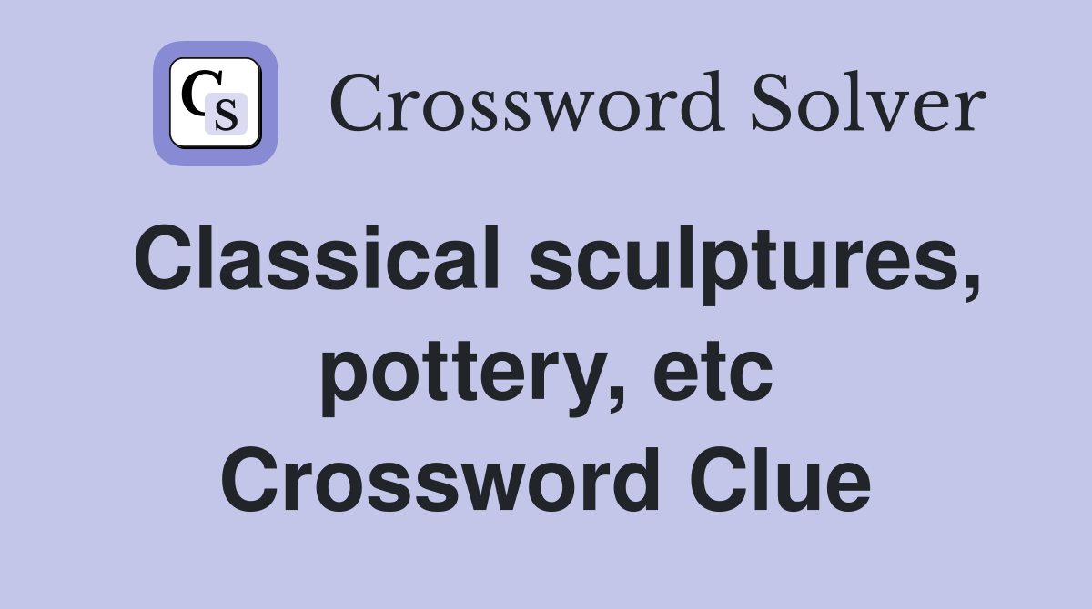 Classical sculptures, pottery, etc Crossword Clue