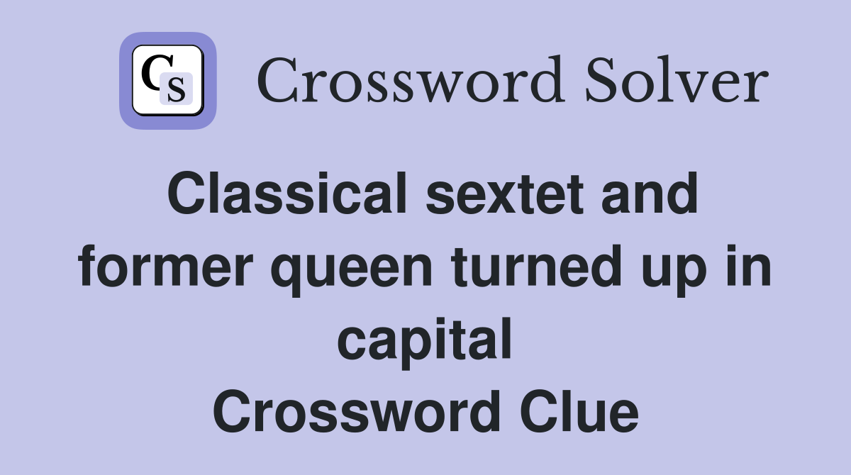 Classical sextet and former queen turned up in capital Crossword Clue