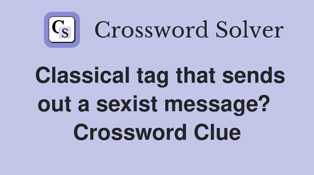 Classical tag that sends out a sexist message?  Crossword Clue