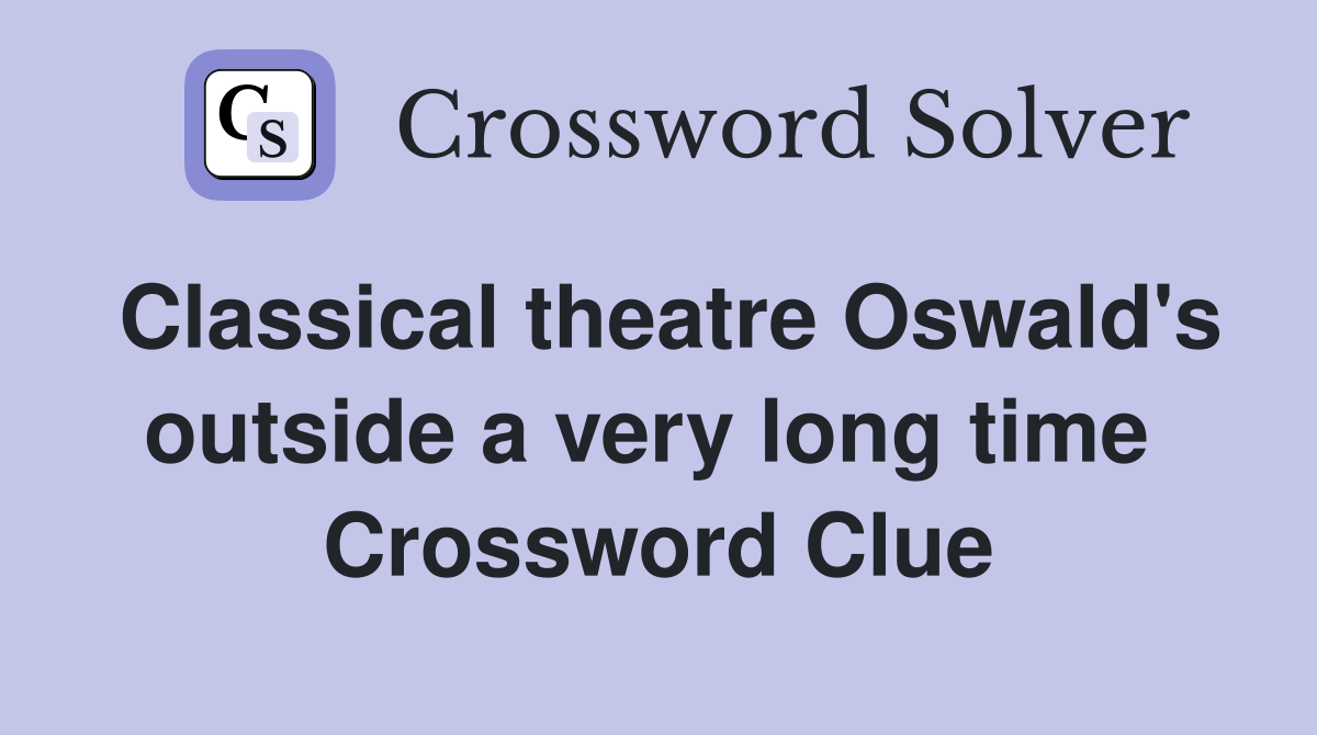 Classical theatre Oswald's outside a very long time  Crossword Clue