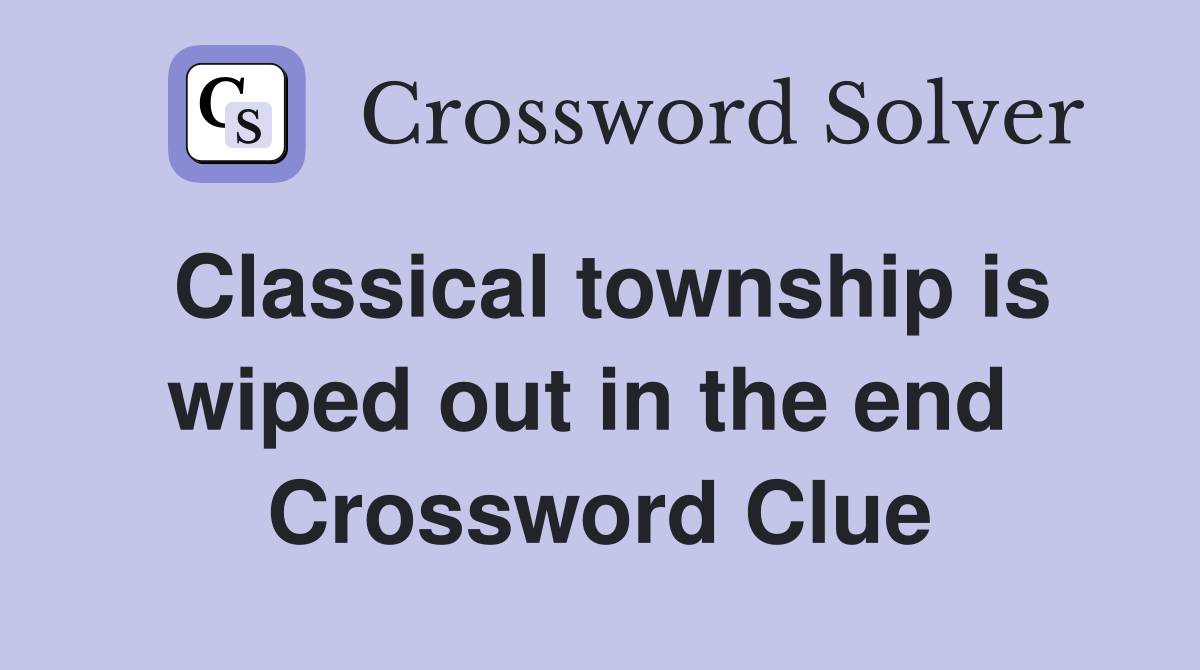 Classical township is wiped out in the end  Crossword Clue
