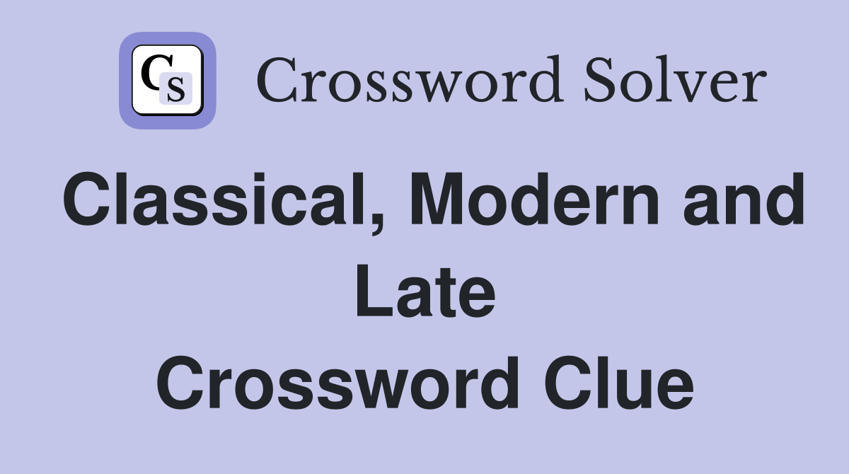 Classical, Modern and Late Crossword Clue